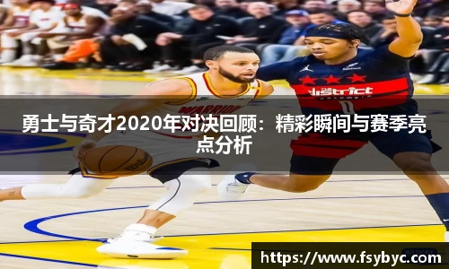 勇士与奇才2020年对决回顾:精彩瞬间与赛季亮点分析