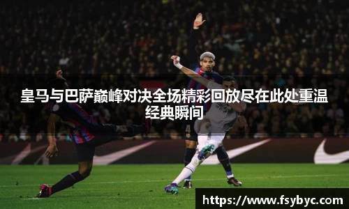 皇马与巴萨巅峰对决全场精彩回放尽在此处重温经典瞬间
